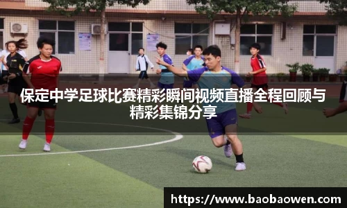 保定中学足球比赛精彩瞬间视频直播全程回顾与精彩集锦分享