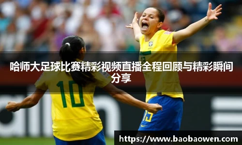 哈师大足球比赛精彩视频直播全程回顾与精彩瞬间分享