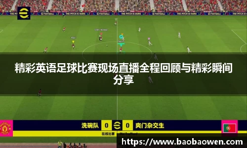 精彩英语足球比赛现场直播全程回顾与精彩瞬间分享