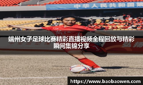 端州女子足球比赛精彩直播视频全程回放与精彩瞬间集锦分享