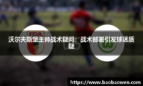 沃尔夫斯堡主帅战术疑问：战术部署引发球迷质疑