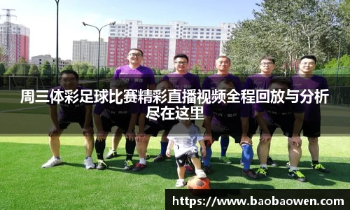 周三体彩足球比赛精彩直播视频全程回放与分析尽在这里