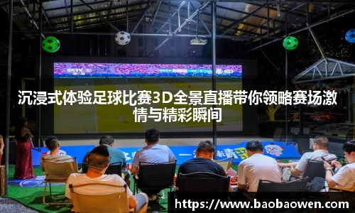 沉浸式体验足球比赛3D全景直播带你领略赛场激情与精彩瞬间