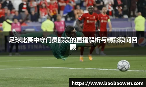 足球比赛中守门员服装的直播解析与精彩瞬间回顾