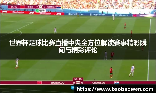 世界杯足球比赛直播中央全方位解读赛事精彩瞬间与精彩评论