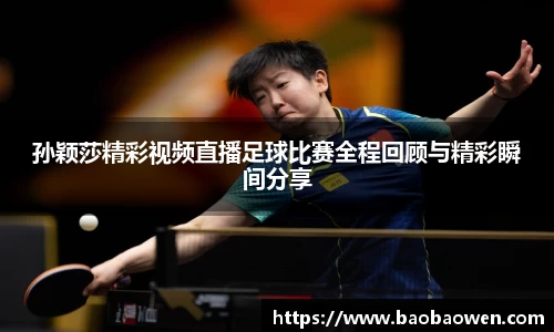 孙颖莎精彩视频直播足球比赛全程回顾与精彩瞬间分享