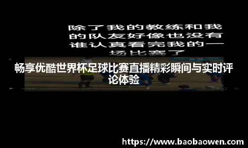 畅享优酷世界杯足球比赛直播精彩瞬间与实时评论体验