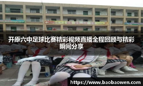 开原六中足球比赛精彩视频直播全程回顾与精彩瞬间分享
