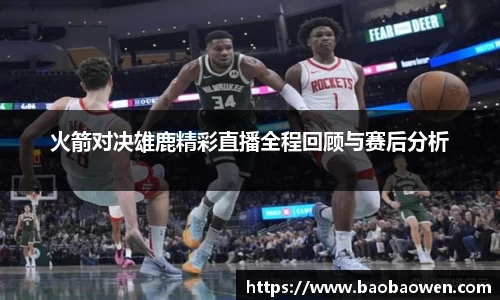 火箭对决雄鹿精彩直播全程回顾与赛后分析