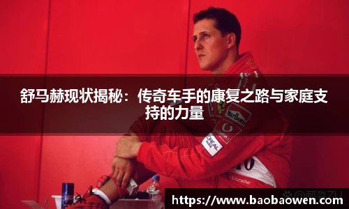 舒马赫现状揭秘：传奇车手的康复之路与家庭支持的力量