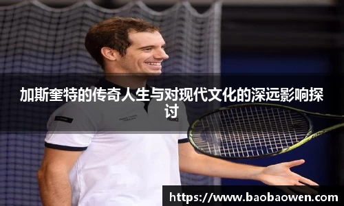 加斯奎特的传奇人生与对现代文化的深远影响探讨