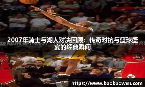 2007年骑士与湖人对决回顾：传奇对抗与篮球盛宴的经典瞬间