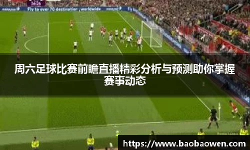 周六足球比赛前瞻直播精彩分析与预测助你掌握赛事动态