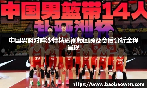 中国男篮对阵沙特精彩视频回顾及赛后分析全程呈现